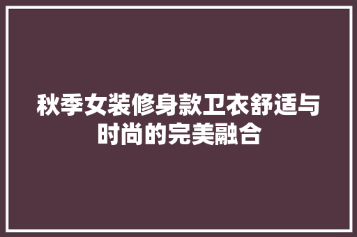 秋季女装修身款卫衣舒适与时尚的完美融合