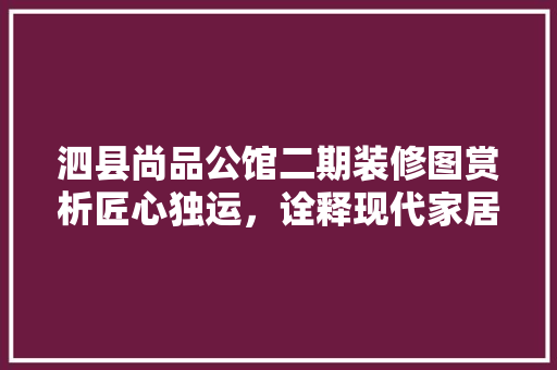 泗县尚品公馆二期装修图赏析匠心独运，诠释现代家居美学