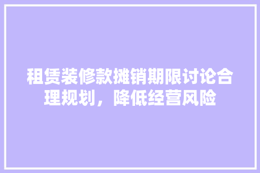 租赁装修款摊销期限讨论合理规划，降低经营风险