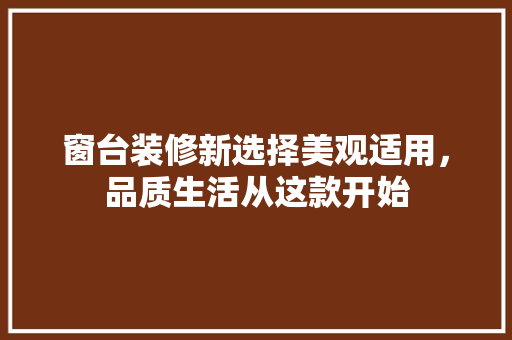 窗台装修新选择美观适用，品质生活从这款开始