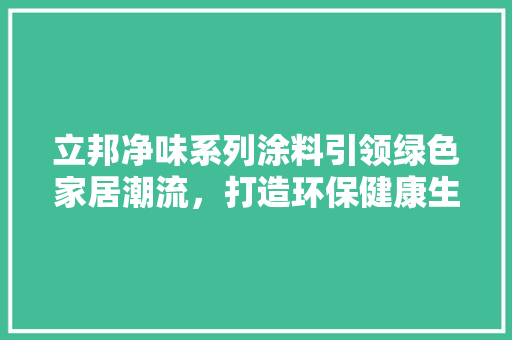 立邦净味系列涂料引领绿色家居潮流，打造环保健康生活