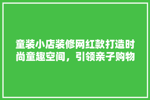 童装小店装修网红款打造时尚童趣空间，引领亲子购物新潮流