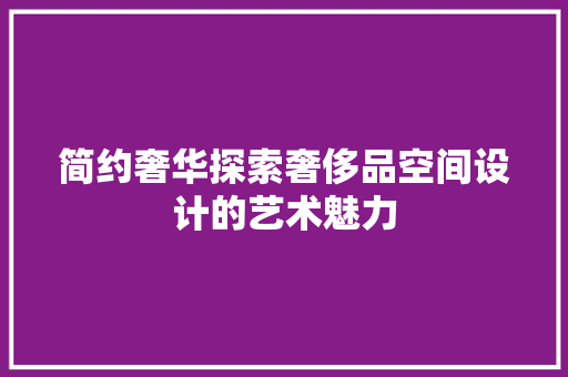 简约奢华探索奢侈品空间设计的艺术魅力