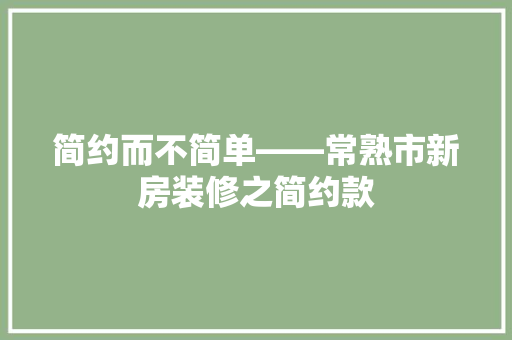 简约而不简单——常熟市新房装修之简约款