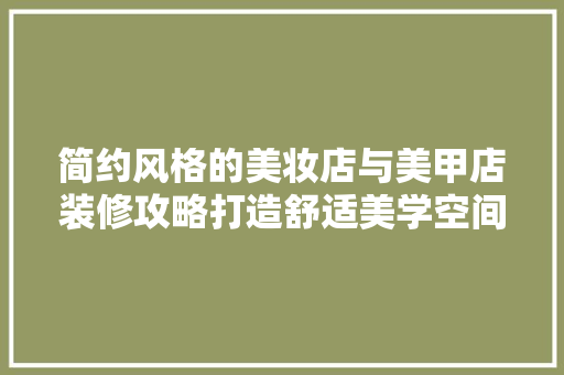 简约风格的美妆店与美甲店装修攻略打造舒适美学空间