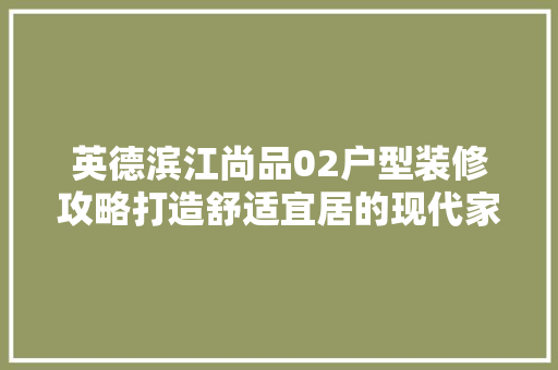 英德滨江尚品02户型装修攻略打造舒适宜居的现代家居