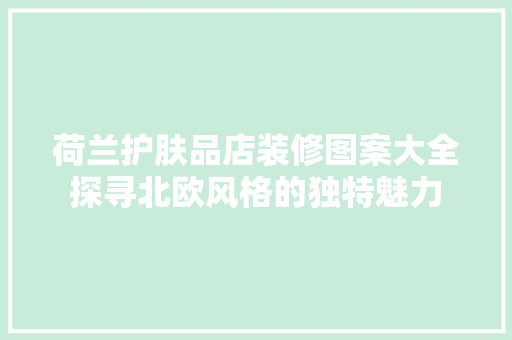 荷兰护肤品店装修图案大全探寻北欧风格的独特魅力