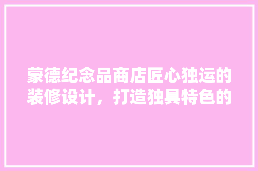 蒙德纪念品商店匠心独运的装修设计，打造独具特色的购物空间