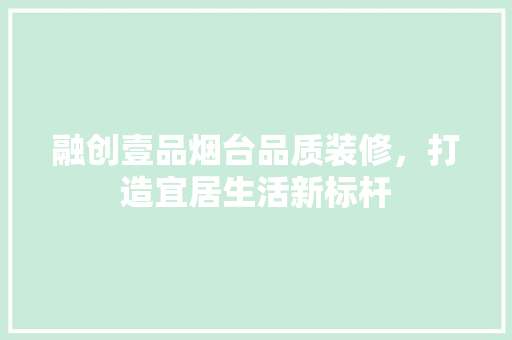 融创壹品烟台品质装修，打造宜居生活新标杆