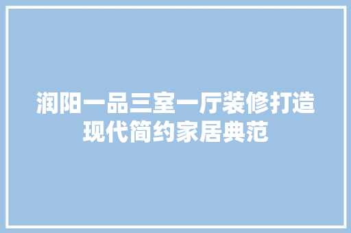 润阳一品三室一厅装修打造现代简约家居典范