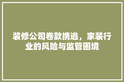 装修公司卷款携逃，家装行业的风险与监管困境