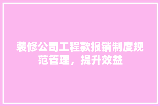 装修公司工程款报销制度规范管理，提升效益  第1张
