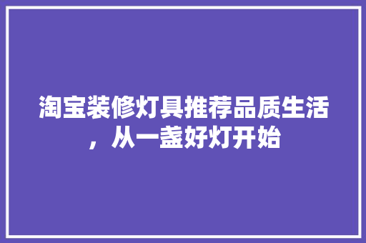 淘宝装修灯具推荐品质生活，从一盏好灯开始
