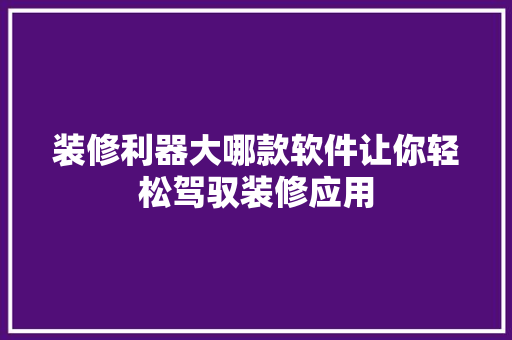 装修利器大哪款软件让你轻松驾驭装修应用