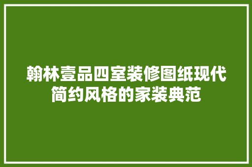 翰林壹品四室装修图纸现代简约风格的家装典范