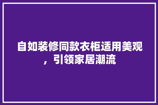 自如装修同款衣柜适用美观，引领家居潮流