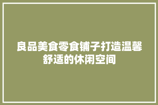 良品美食零食铺子打造温馨舒适的休闲空间