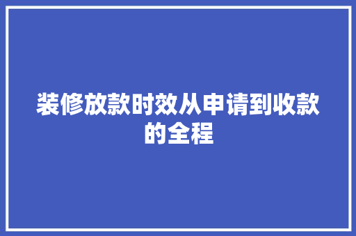 装修放款时效从申请到收款的全程