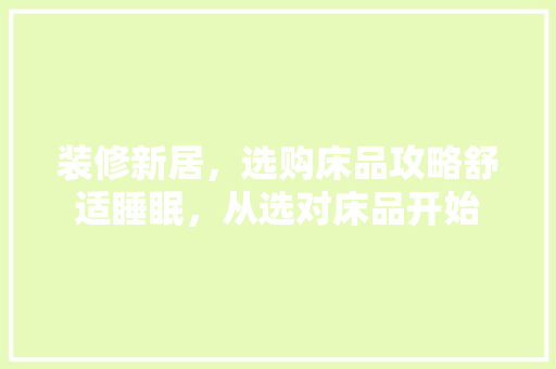 装修新居，选购床品攻略舒适睡眠，从选对床品开始