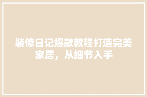 装修日记爆款教程打造完美家居，从细节入手