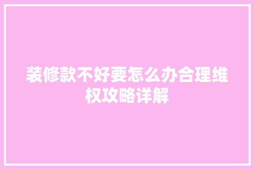 装修款不好要怎么办合理维权攻略详解  第1张