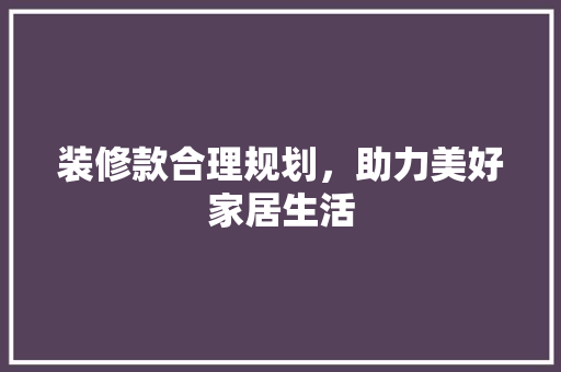 装修款合理规划，助力美好家居生活  第1张