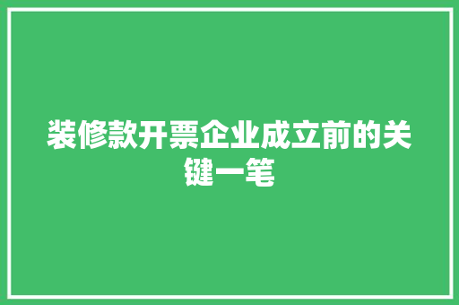 装修款开票企业成立前的关键一笔