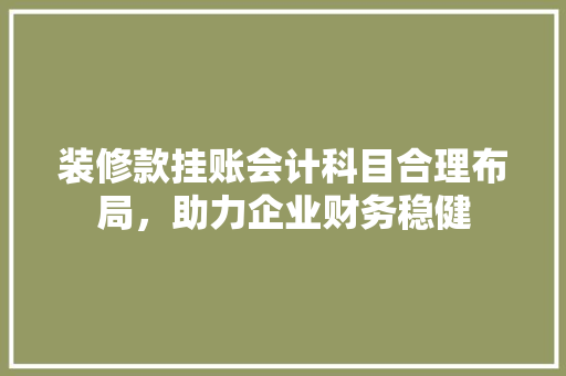 装修款挂账会计科目合理布局，助力企业财务稳健