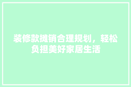 装修款摊销合理规划，轻松负担美好家居生活