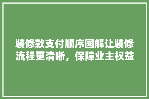 装修款支付顺序图解让装修流程更清晰，保障业主权益