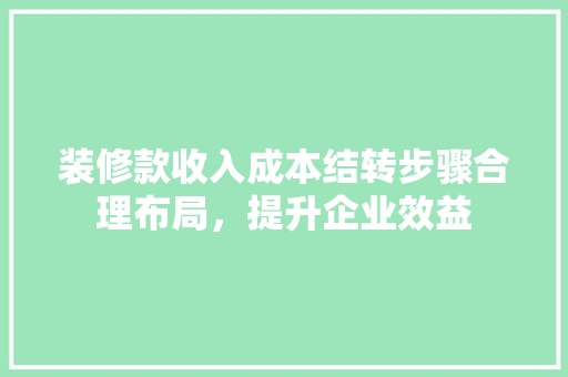 装修款收入成本结转步骤合理布局，提升企业效益
