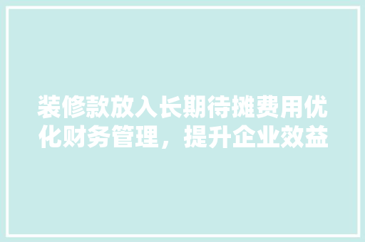 装修款放入长期待摊费用优化财务管理，提升企业效益