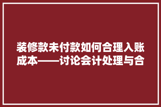 装修款未付款如何合理入账成本——讨论会计处理与合规操作