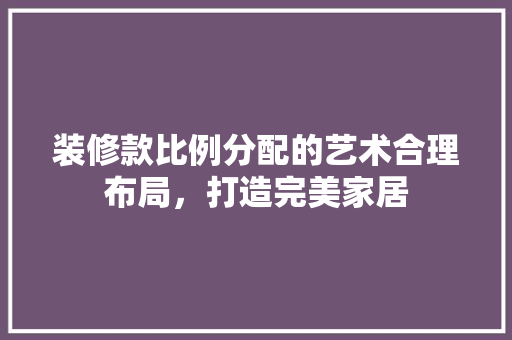 装修款比例分配的艺术合理布局，打造完美家居