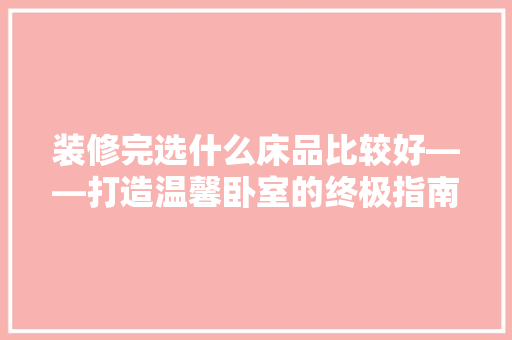 装修完选什么床品比较好——打造温馨卧室的终极指南