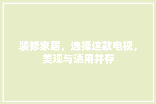 装修家居，选择这款电视，美观与适用并存  第1张