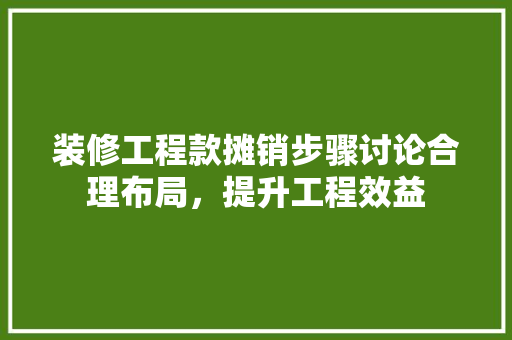 装修工程款摊销步骤讨论合理布局，提升工程效益