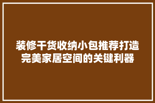 装修干货收纳小包推荐打造完美家居空间的关键利器