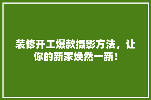 装修开工爆款摄影方法，让你的新家焕然一新！