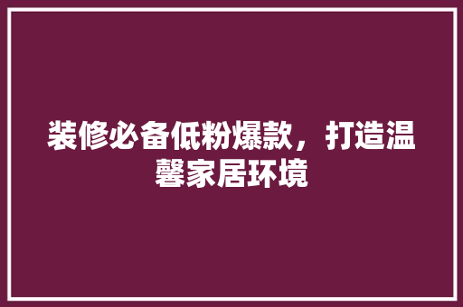 装修必备低粉爆款，打造温馨家居环境