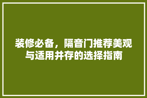 装修必备，隔音门推荐美观与适用并存的选择指南