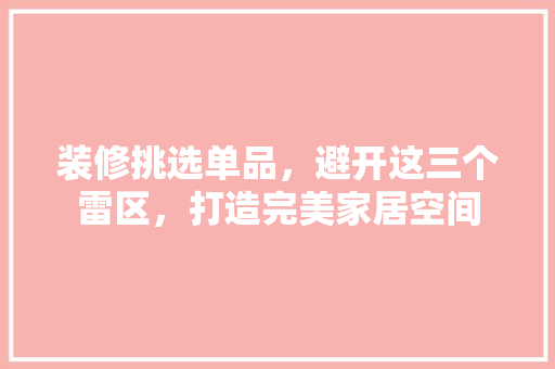装修挑选单品，避开这三个雷区，打造完美家居空间