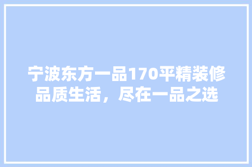 宁波东方一品170平精装修品质生活，尽在一品之选