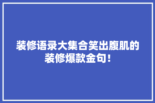 装修语录大集合笑出腹肌的装修爆款金句！