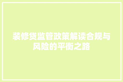 装修贷监管政策解读合规与风险的平衡之路