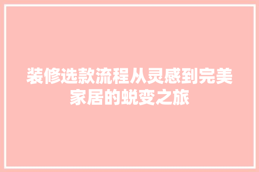 装修选款流程从灵感到完美家居的蜕变之旅