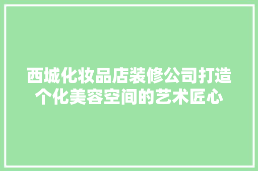 西城化妆品店装修公司打造个化美容空间的艺术匠心