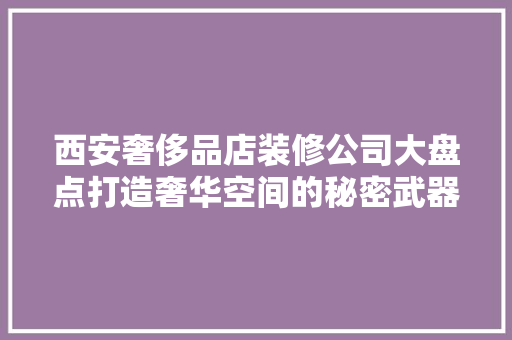 西安奢侈品店装修公司大盘点打造奢华空间的秘密武器  第1张