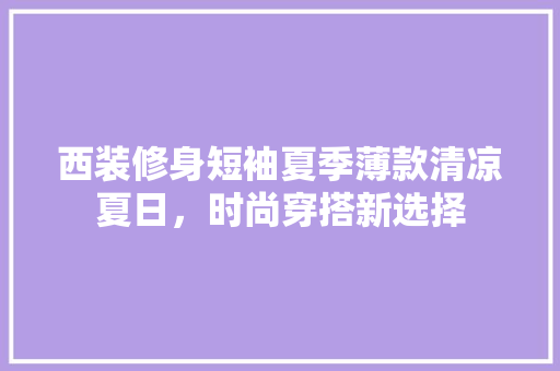 西装修身短袖夏季薄款清凉夏日，时尚穿搭新选择
