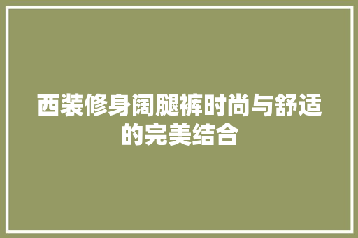 西装修身阔腿裤时尚与舒适的完美结合